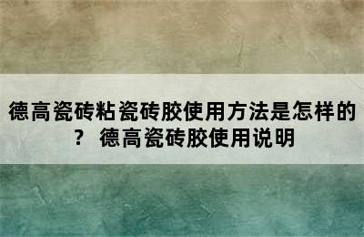 德高瓷砖粘瓷砖胶使用方法是怎样的？ 德高瓷砖胶使用说明